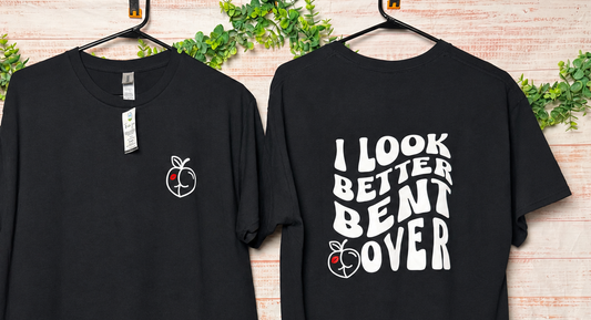 I Look Better Bent Over | Graphic Apparel